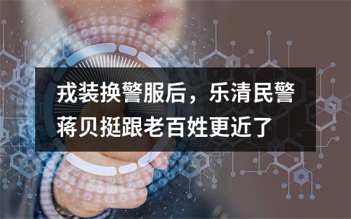 戎装换警服后，乐清民警蒋贝挺跟老百姓更近了