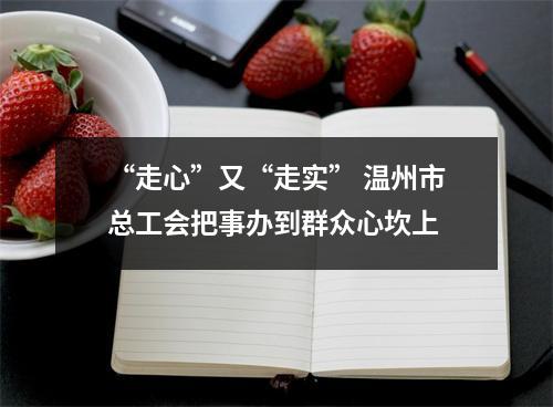 “走心”又“走实” 温州市总工会把事办到群众心坎上