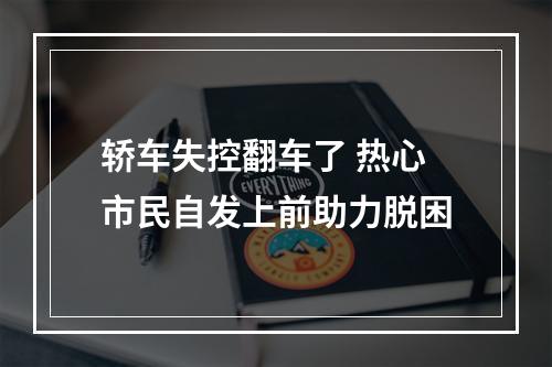 轿车失控翻车了 热心市民自发上前助力脱困