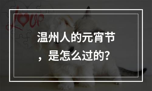 温州人的元宵节，是怎么过的？