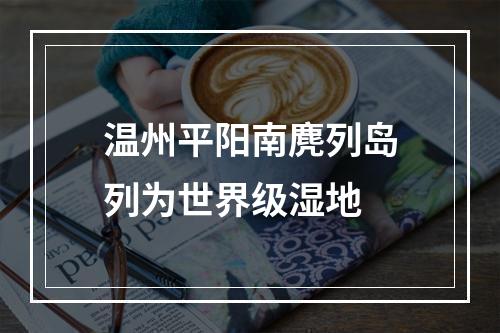 温州平阳南麂列岛列为世界级湿地