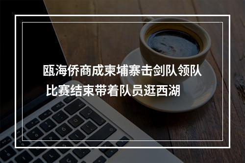 瓯海侨商成柬埔寨击剑队领队 比赛结束带着队员逛西湖
