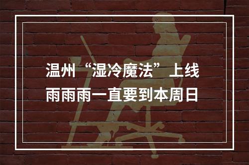 温州“湿冷魔法”上线 雨雨雨一直要到本周日
