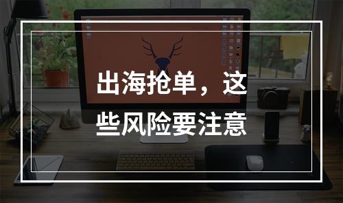 出海抢单，这些风险要注意