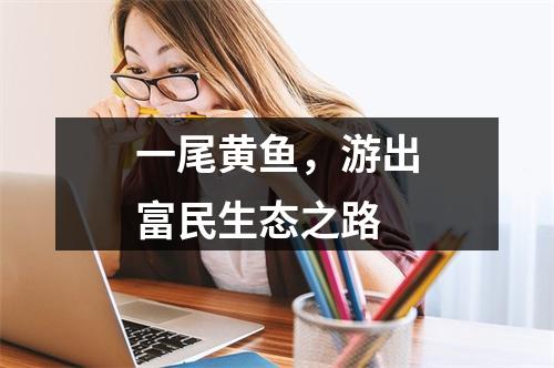 一尾黄鱼，游出富民生态之路