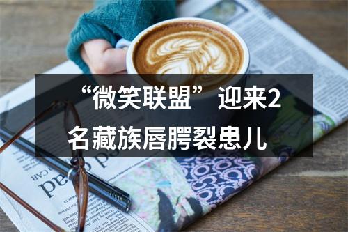 “微笑联盟”迎来2名藏族唇腭裂患儿