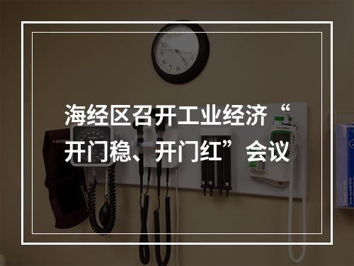 海经区召开工业经济“开门稳、开门红”会议