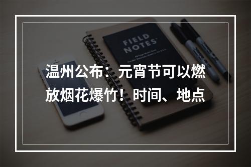 温州公布：元宵节可以燃放烟花爆竹！时间、地点