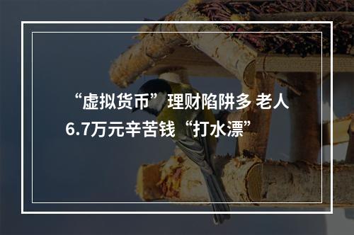 “虚拟货币”理财陷阱多 老人6.7万元辛苦钱“打水漂”