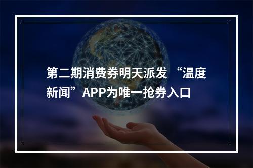 第二期消费券明天派发 “温度新闻”APP为唯一抢券入口