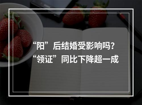 “阳”后结婚受影响吗？“领证”同比下降超一成