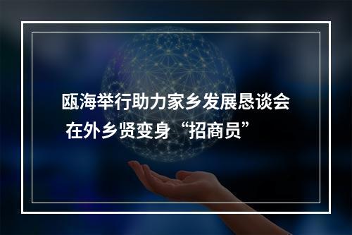 瓯海举行助力家乡发展恳谈会 在外乡贤变身“招商员”