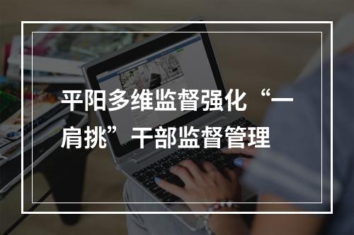 平阳多维监督强化“一肩挑”干部监督管理