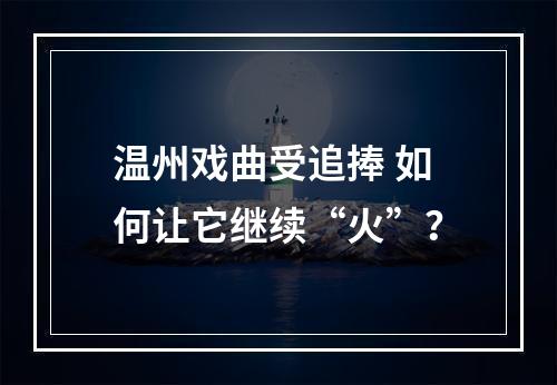 温州戏曲受追捧 如何让它继续“火”？