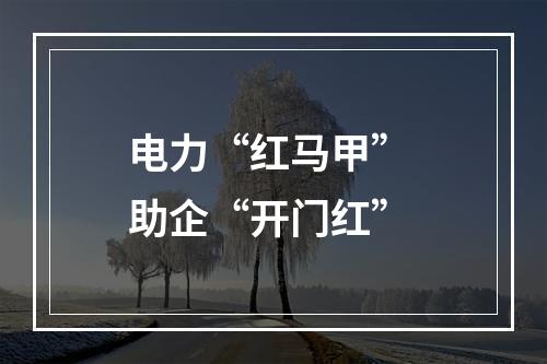 电力“红马甲” 助企“开门红”