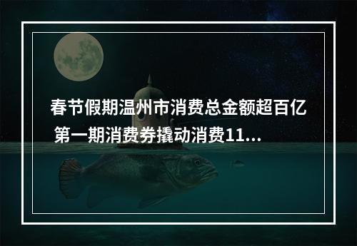 春节假期温州市消费总金额超百亿 第一期消费券撬动消费11830万元