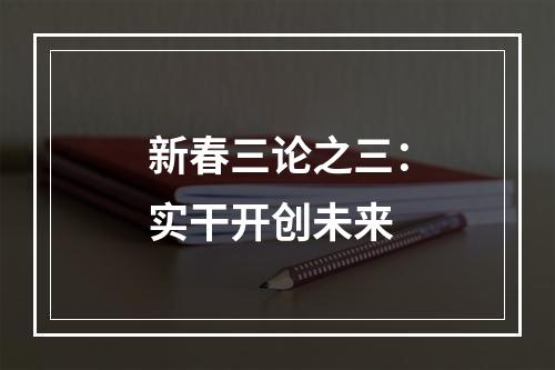 新春三论之三：实干开创未来