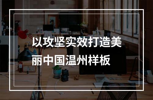 以攻坚实效打造美丽中国温州样板