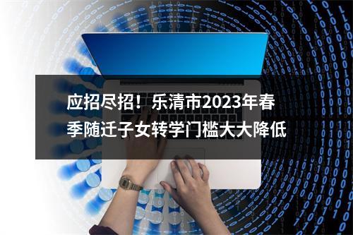 应招尽招！乐清市2023年春季随迁子女转学门槛大大降低
