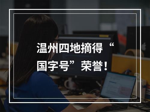 温州四地摘得“国字号”荣誉！