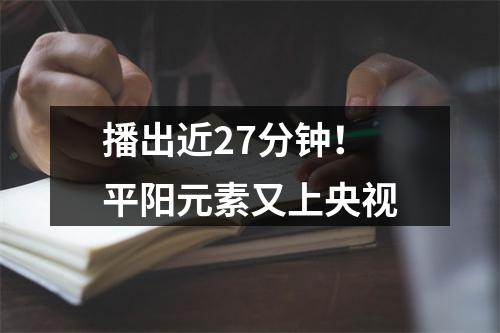 播出近27分钟！平阳元素又上央视