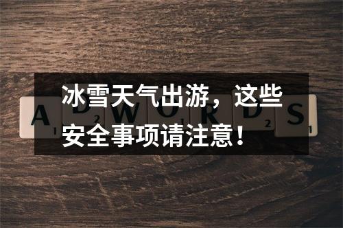 冰雪天气出游，这些安全事项请注意！