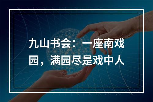 九山书会：一座南戏园，满园尽是戏中人