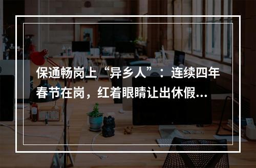 保通畅岗上“异乡人”：连续四年春节在岗，红着眼睛让出休假机会