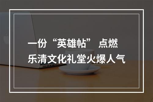 一份“英雄帖” 点燃乐清文化礼堂火爆人气