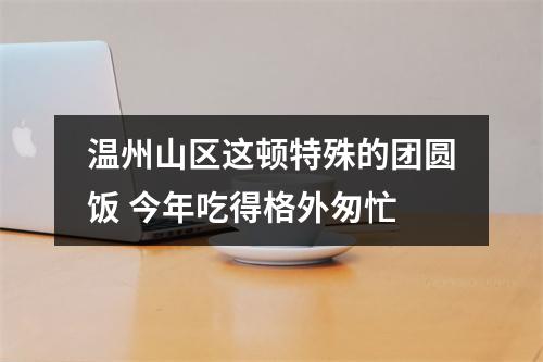温州山区这顿特殊的团圆饭 今年吃得格外匆忙