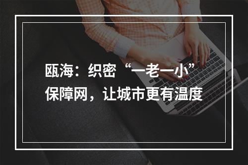 瓯海：织密“一老一小”保障网，让城市更有温度