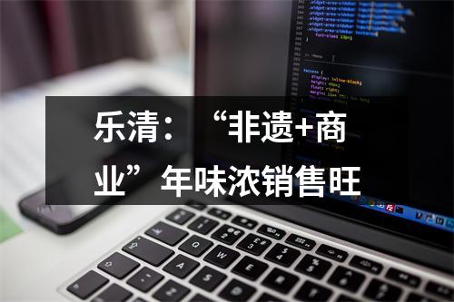 乐清：“非遗+商业”年味浓销售旺