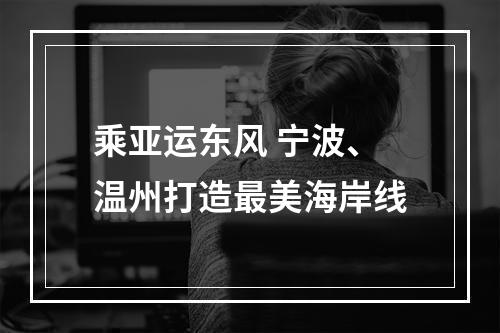 乘亚运东风 宁波、温州打造最美海岸线