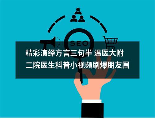 精彩演绎方言三句半 温医大附二院医生科普小视频刷爆朋友圈