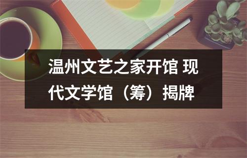 温州文艺之家开馆 现代文学馆（筹）揭牌