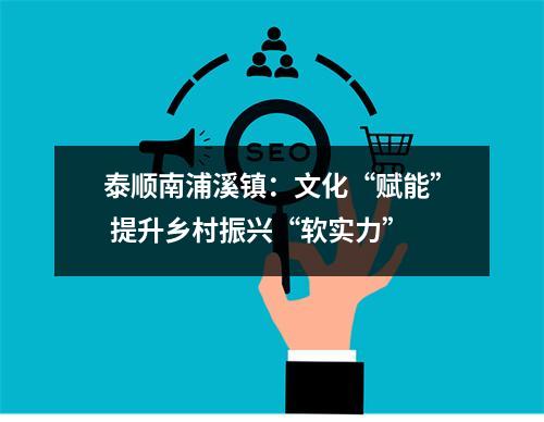 泰顺南浦溪镇：文化“赋能” 提升乡村振兴“软实力”