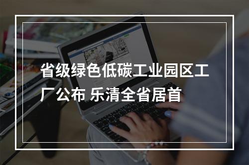 省级绿色低碳工业园区工厂公布 乐清全省居首