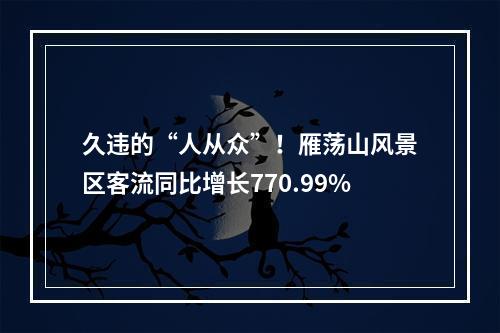 久违的“人从众”！雁荡山风景区客流同比增长770.99%
