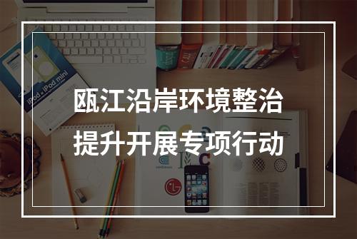 瓯江沿岸环境整治提升开展专项行动