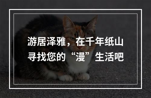 游居泽雅，在千年纸山寻找您的“漫”生活吧