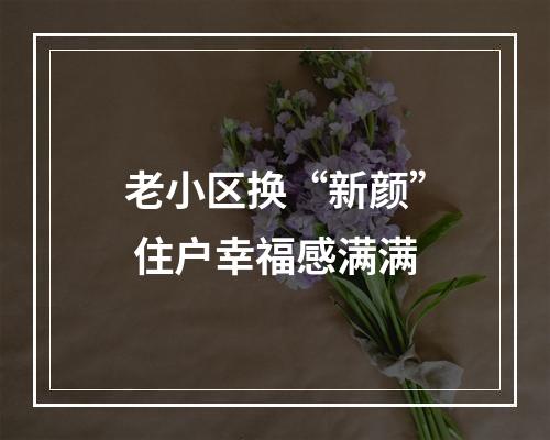 老小区换“新颜” 住户幸福感满满