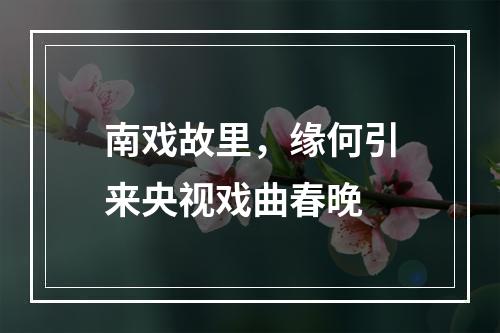 南戏故里，缘何引来央视戏曲春晚