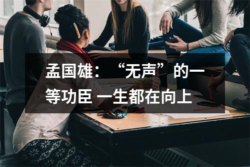 孟国雄：“无声”的一等功臣 一生都在向上