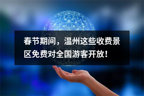 春节期间，温州这些收费景区免费对全国游客开放！