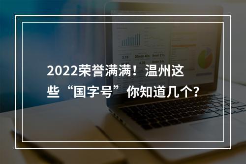 2022荣誉满满！温州这些“国字号”你知道几个？