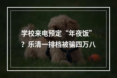 学校来电预定“年夜饭”？乐清一排档被骗四万八