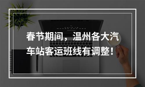 春节期间，温州各大汽车站客运班线有调整！