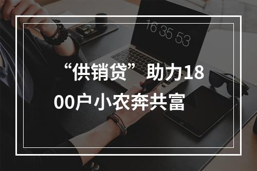 “供销贷”助力1800户小农奔共富