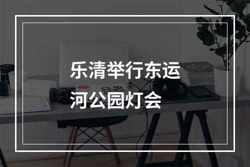 乐清举行东运河公园灯会