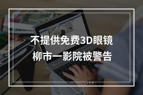 不提供免费3D眼镜 柳市一影院被警告